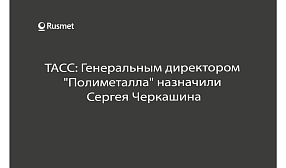 ТАСС: Генеральным директором  "Полиметалла" назначили  Сергея Черкашина