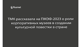 ТМК рассказала на ПМЭФ-2023 о роли корпоративных музеев в создании культурной повестки в стране