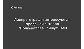 Лидеры отрасли интересуются продажей активов "Полиметалла", пишут СМИ