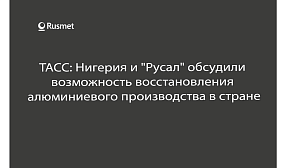 ТАСС: Нигерия и "Русал" обсудили  возможность восстановления  алюминиевого производства в стране