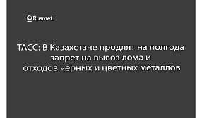 ТАСС: В Казахстане продлят на полгода  запрет на вывоз лома и  отходов черных и цветных металлов