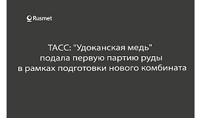 ТАСС: "Удоканская медь" подала первую партию руды в рамках подготовки нового комбината