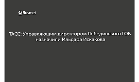 ТАСС: Управляющим директором Лебединского ГОК  назначили Ильдара Искакова