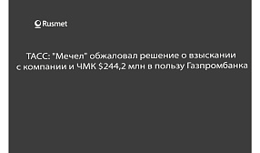 ТАСС:"Мечел" обжаловал решение о взыскании с компании и ЧМК $244,2 млн в пользу Газпромбанка