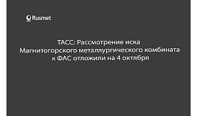 ТАСС: Рассмотрение иска Магнитогорского металлургического комбината к ФАС отложили на 4 октября