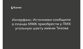 Интерфакс: Источники сообщили  о планах ММК приобрести у ПМХ  угольную шахту имени Тихова