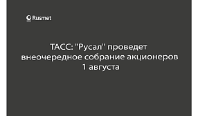 ТАСС: "Русал" проведет  внеочередное собрание акционеров  1 августа